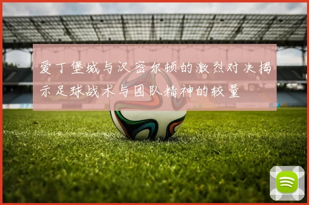 爱丁堡城与汉密尔顿的激烈对决揭示足球战术与团队精神的较量