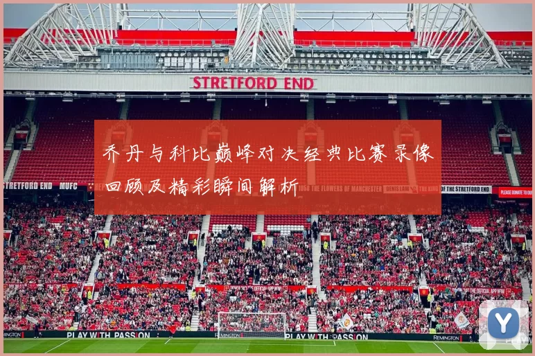 乔丹与科比巅峰对决经典比赛录像回顾及精彩瞬间解析